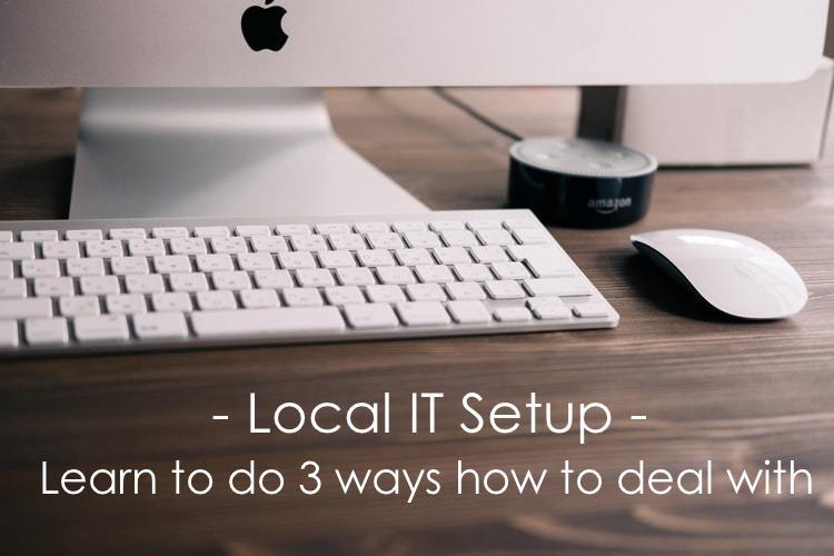 Local IT setup – Learn to do 3 ways how to deal with